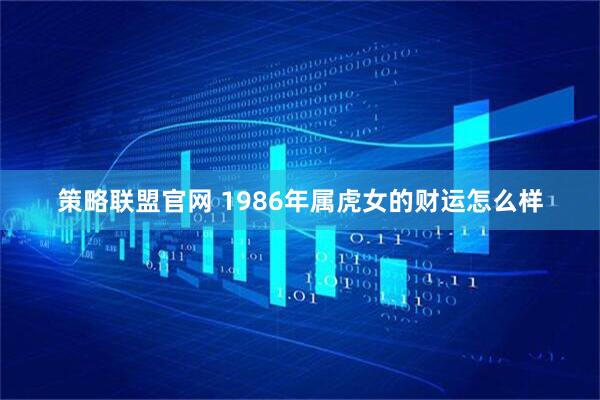 策略联盟官网 1986年属虎女的财运怎么样