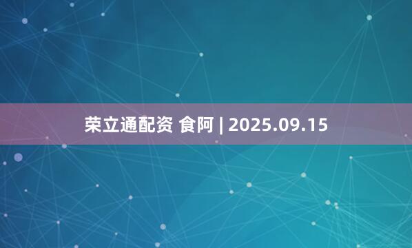 荣立通配资 食阿 | 2025.09.15