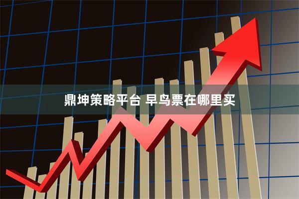 鼎坤策略平台 早鸟票在哪里买