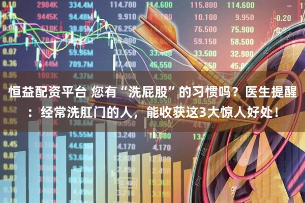恒益配资平台 您有“洗屁股”的习惯吗？医生提醒：经常洗肛门的人，能收获这3大惊人好处！