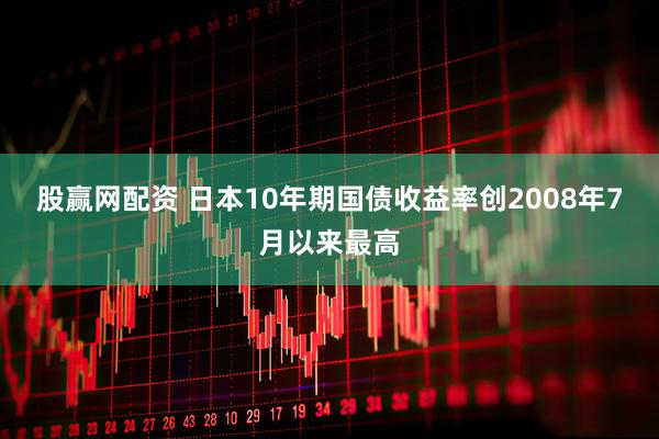 股赢网配资 日本10年期国债收益率创2008年7月以来最高