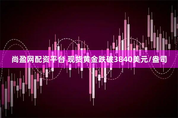 尚盈网配资平台 现货黄金跌破3840美元/盎司