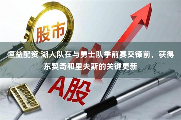 恒益配资 湖人队在与勇士队季前赛交锋前，获得东契奇和里夫斯的关键更新