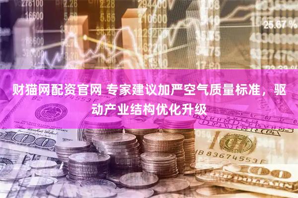 财猫网配资官网 专家建议加严空气质量标准，驱动产业结构优化升级