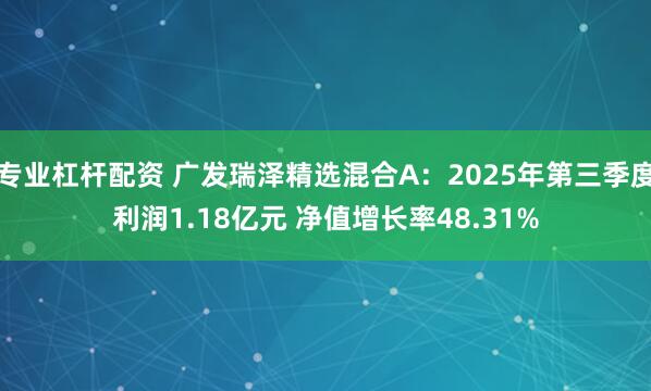 专业杠杆配资 广发瑞泽精选混合A：2025年第三季度利润1.18亿元 净值增长率48.31%