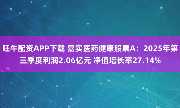 旺牛配资APP下载 嘉实医药健康股票A：2025年第三季度利润2.06亿元 净值增长率27.14%