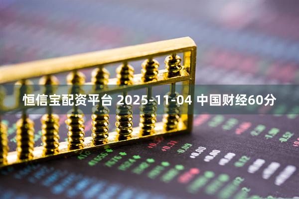 恒信宝配资平台 2025-11-04 中国财经60分