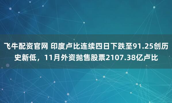 飞牛配资官网 印度卢比连续四日下跌至91.25创历史新低，11月外资抛售股票2107.38亿卢比