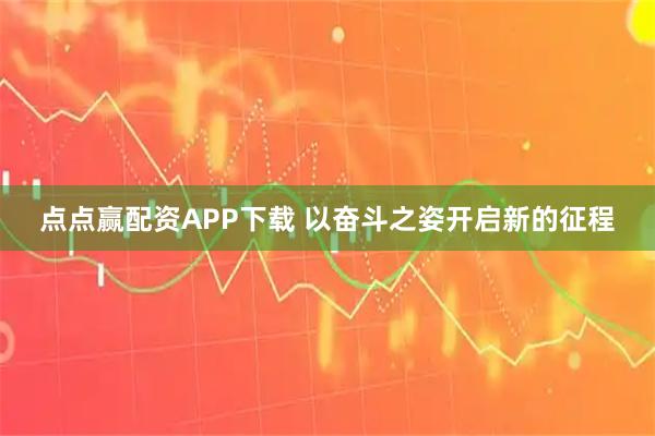 点点赢配资APP下载 以奋斗之姿开启新的征程