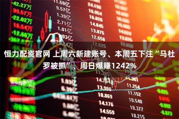 恒力配资官网 上周六新建账号、本周五下注“马杜罗被抓”、周日爆赚1242%