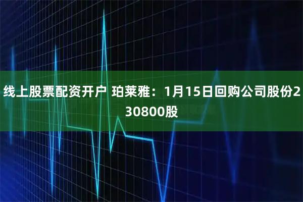 线上股票配资开户 珀莱雅：1月15日回购公司股份230800股