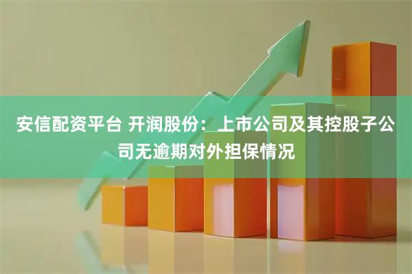 安信配资平台 开润股份：上市公司及其控股子公司无逾期对外担保情况