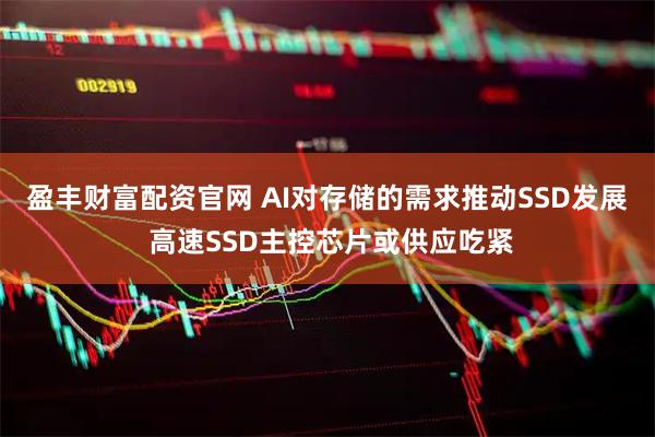 盈丰财富配资官网 AI对存储的需求推动SSD发展 高速SSD主控芯片或供应吃紧