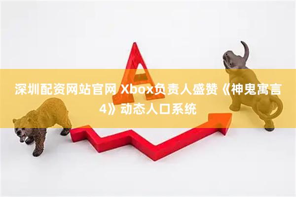 深圳配资网站官网 Xbox负责人盛赞《神鬼寓言4》动态人口系统