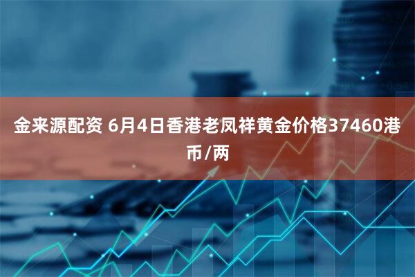 金来源配资 6月4日香港老凤祥黄金价格37460港币/两