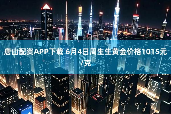 唐山配资APP下载 6月4日周生生黄金价格1015元/克