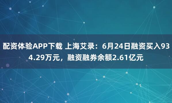 配资体验APP下载 上海艾录：6月24日融资买入934.29万元，融资融券余额2.61亿元
