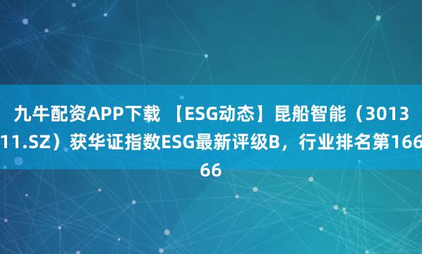 九牛配资APP下载 【ESG动态】昆船智能（301311.SZ）获华证指数ESG最新评级B，行业排名第166