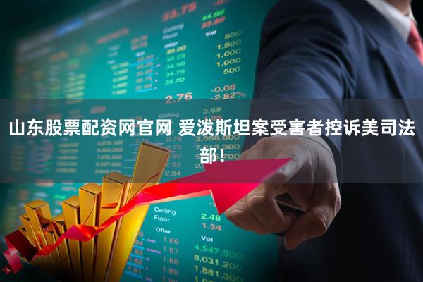山东股票配资网官网 爱泼斯坦案受害者控诉美司法部！