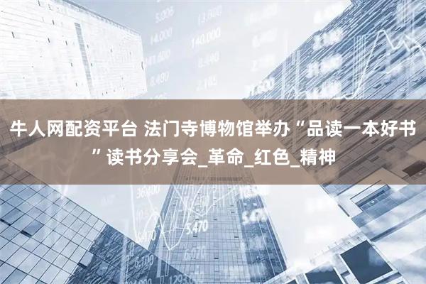 牛人网配资平台 法门寺博物馆举办“品读一本好书”读书分享会_革命_红色_精神