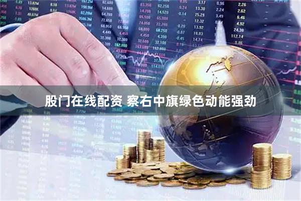 股门在线配资 察右中旗绿色动能强劲