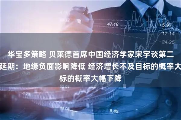 华宝多策略 贝莱德首席中国经济学家宋宇谈第二次关税延期：地缘负面影响降低 经济增长不及目标的概率大幅下降