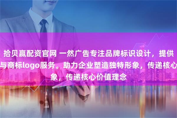 拾贝赢配资官网 一然广告专注品牌标识设计，提供专业文字与商标logo服务。助力企业塑造独特形象，传递核心价值理念