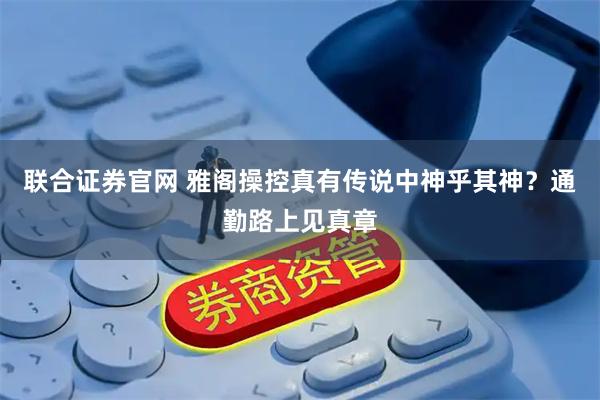 联合证券官网 雅阁操控真有传说中神乎其神？通勤路上见真章