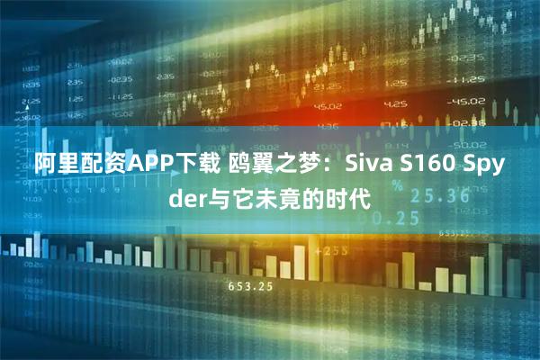 阿里配资APP下载 鸥翼之梦：Siva S160 Spyder与它未竟的时代