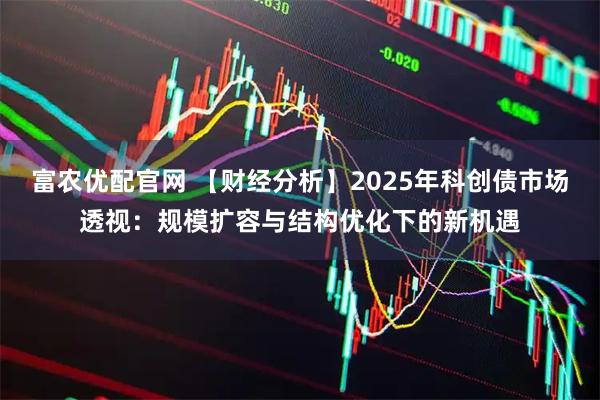 富农优配官网 【财经分析】2025年科创债市场透视：规模扩容与结构优化下的新机遇