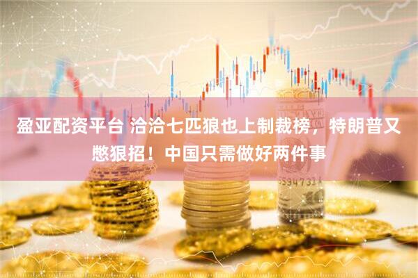盈亚配资平台 洽洽七匹狼也上制裁榜，特朗普又憋狠招！中国只需做好两件事