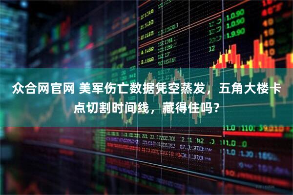 众合网官网 美军伤亡数据凭空蒸发，五角大楼卡点切割时间线，藏得住吗？
